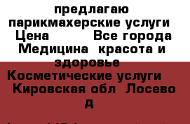 предлагаю парикмахерские услуги › Цена ­ 100 - Все города Медицина, красота и здоровье » Косметические услуги   . Кировская обл.,Лосево д.